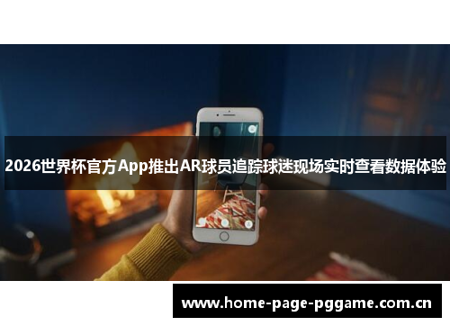 2026世界杯官方App推出AR球员追踪球迷现场实时查看数据体验