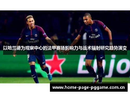 以哈兰德为观察中心的法甲赛场影响力与战术辐射研究趋势演变 以哈兰德为观察中心的法甲赛场影响力与战术辐射研究趋势演变