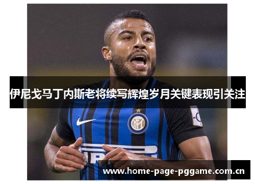 伊尼戈马丁内斯老将续写辉煌岁月关键表现引关注 伊尼戈马丁内斯老将续写辉煌岁月关键表现引关注